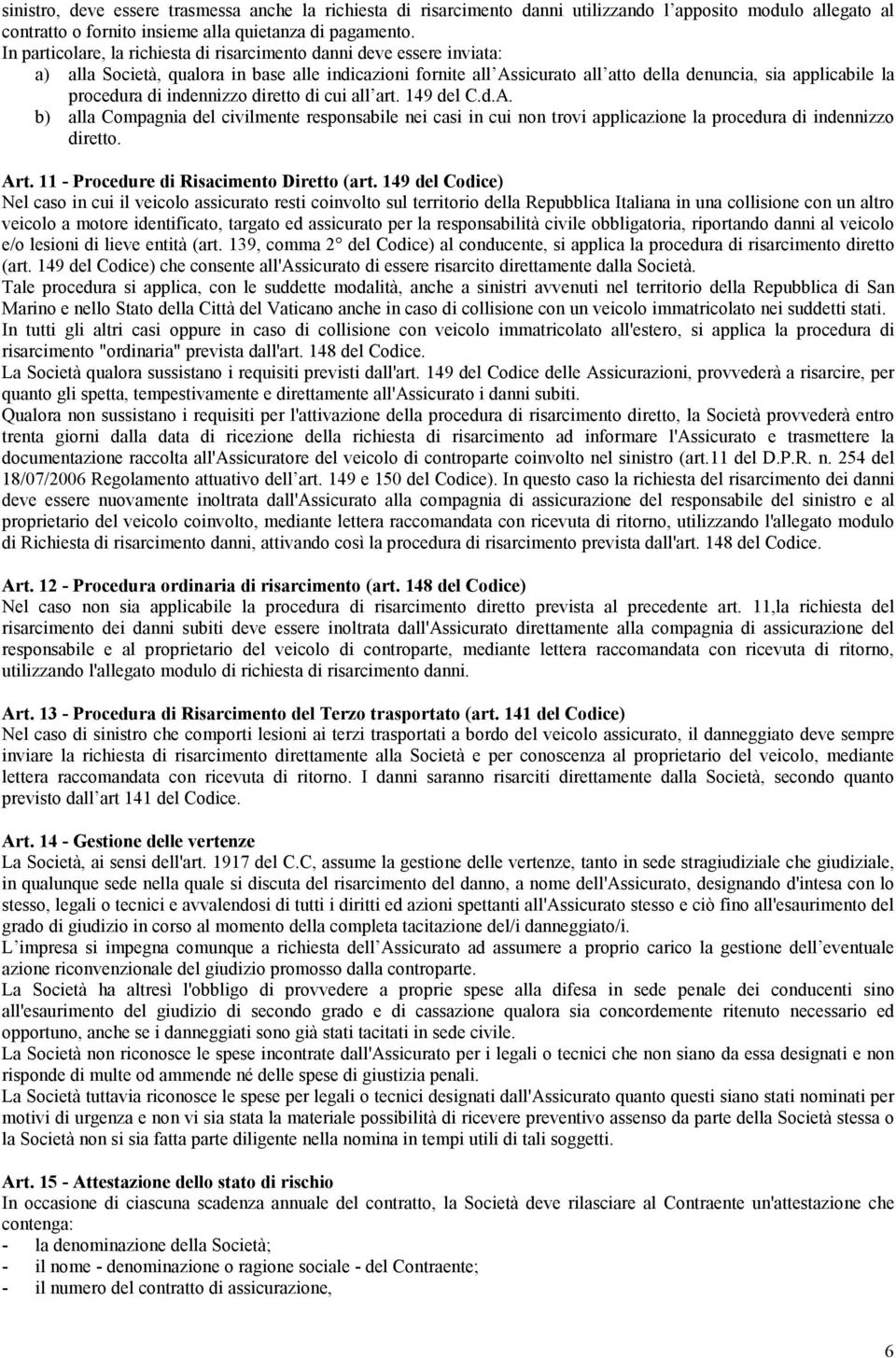 di indennizzo diretto di cui all art. 149 del C.d.A. b) alla Compagnia del civilmente responsabile nei casi in cui non trovi applicazione la procedura di indennizzo diretto. Art.