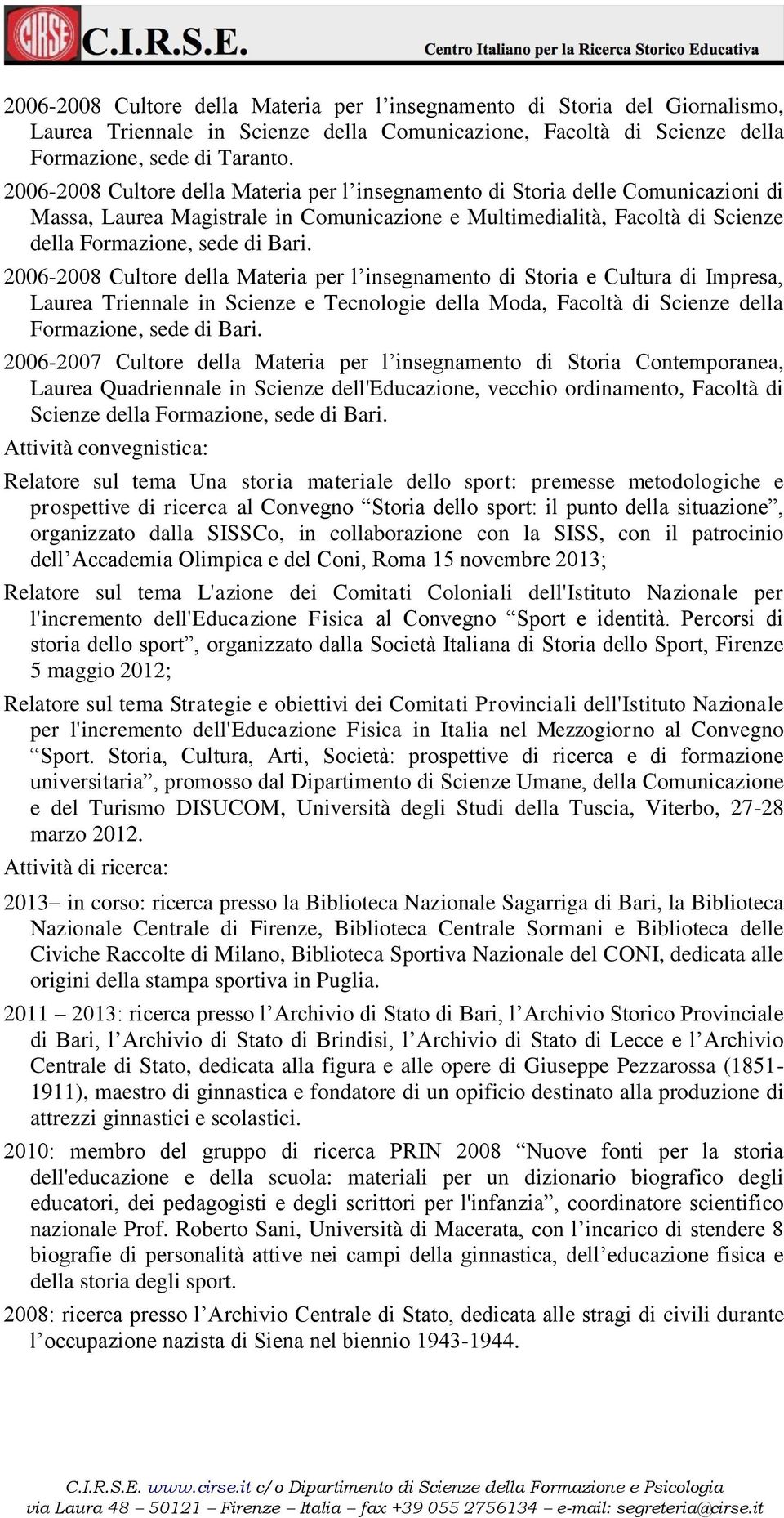 2006-2008 Cultore della Materia per l insegnamento di Storia e Cultura di Impresa, Laurea Triennale in Scienze e Tecnologie della Moda, Facoltà di Scienze della Formazione, sede di Bari.