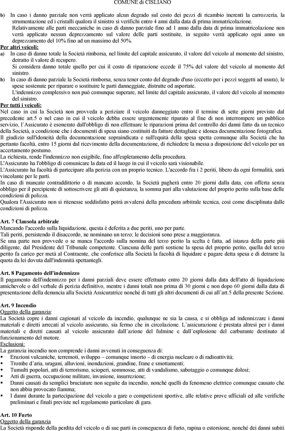 Relativamente alle parti meccaniche in caso di danno parziale fino ad 1 anno dalla data di prima immatricolazione non verrà applicato nessun deprezzamento sul valore delle parti sostituite, in