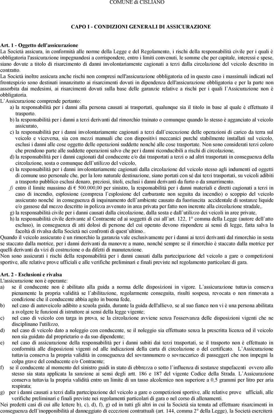 impegnandosi a corrispondere, entro i limiti convenuti, le somme che per capitale, interessi e spese, siano dovute a titolo di risarcimento di danni involontariamente cagionati a terzi dalla