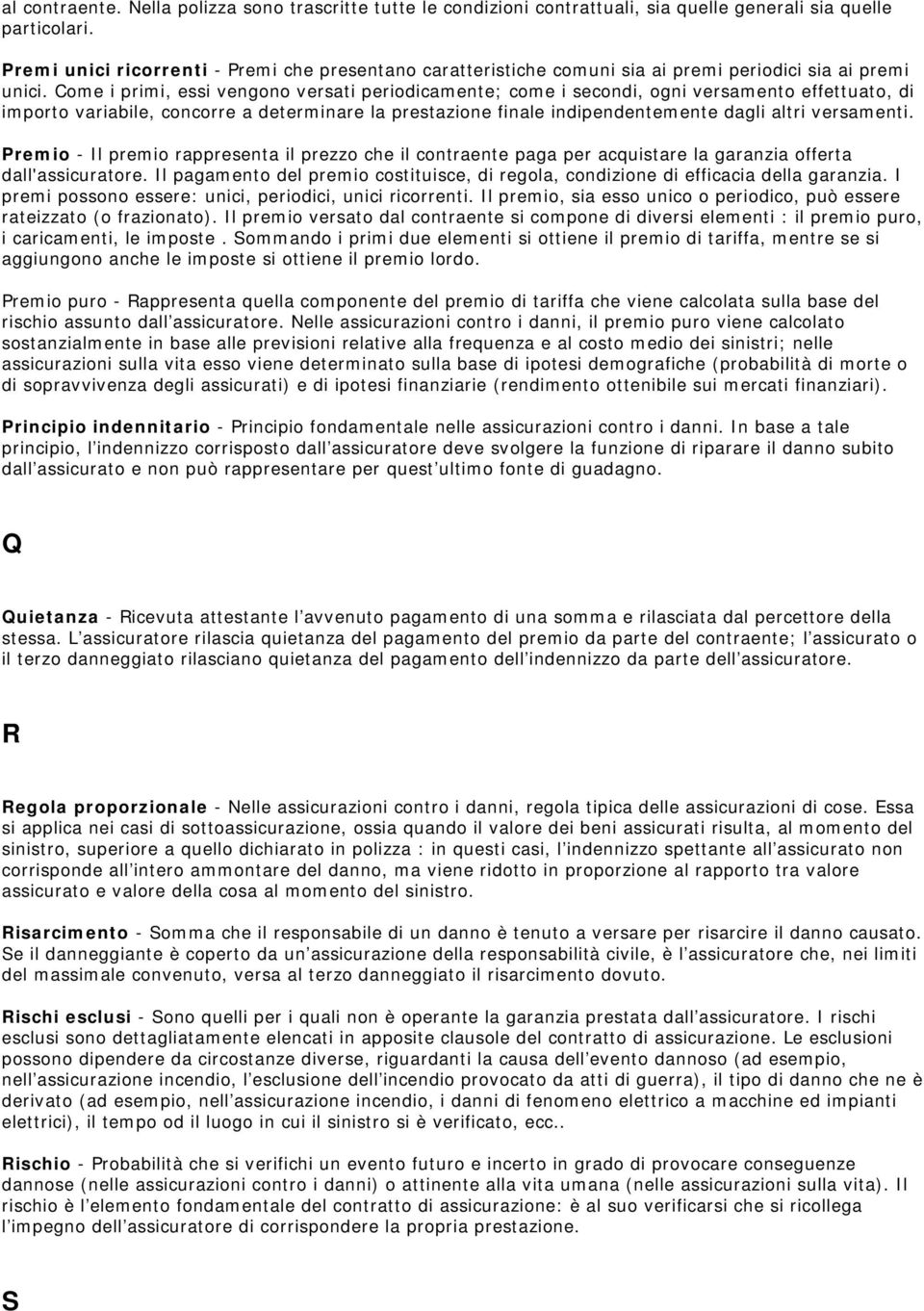 Come i primi, essi vengono versati periodicamente; come i secondi, ogni versamento effettuato, di importo variabile, concorre a determinare la prestazione finale indipendentemente dagli altri