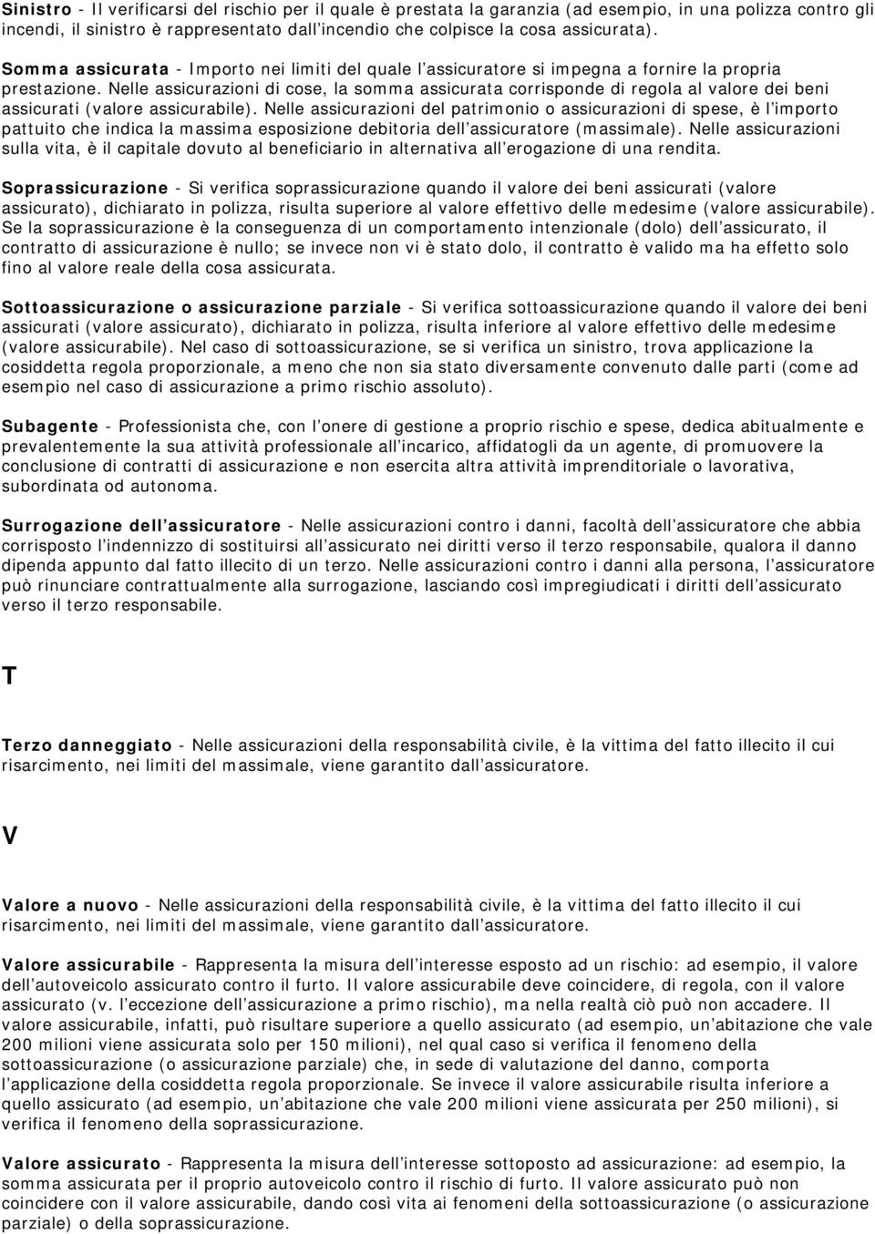 Nelle assicurazioni di cose, la somma assicurata corrisponde di regola al valore dei beni assicurati (valore assicurabile).