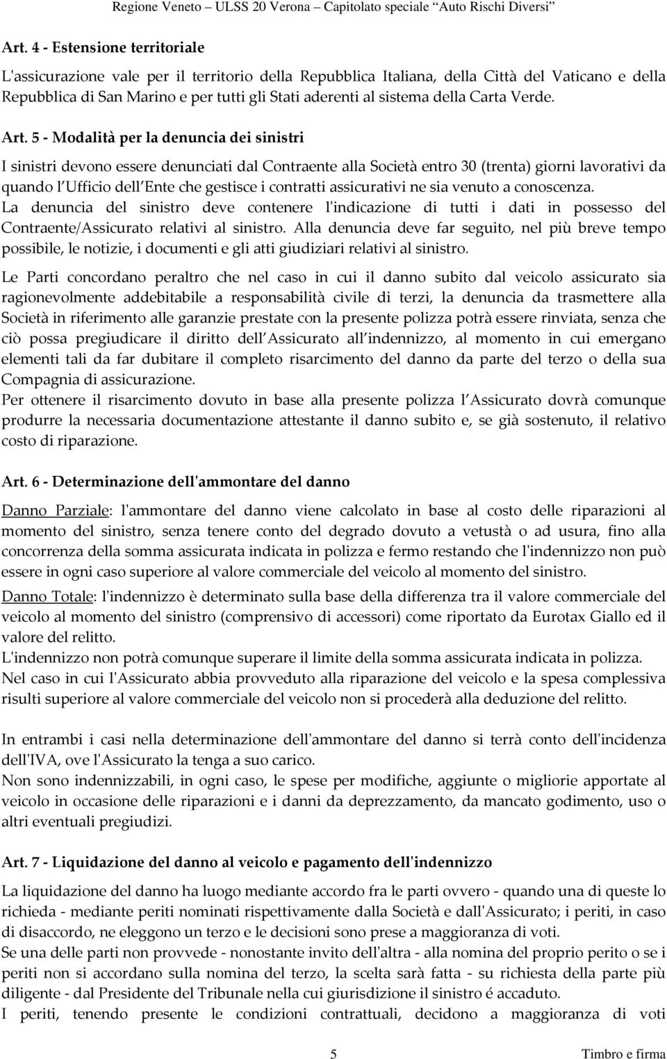 5 Modalità per la denuncia dei sinistri I sinistri devono essere denunciati dal Contraente alla Società entro 30 (trenta) giorni lavorativi da quando l Ufficio dell Ente che gestisce i contratti