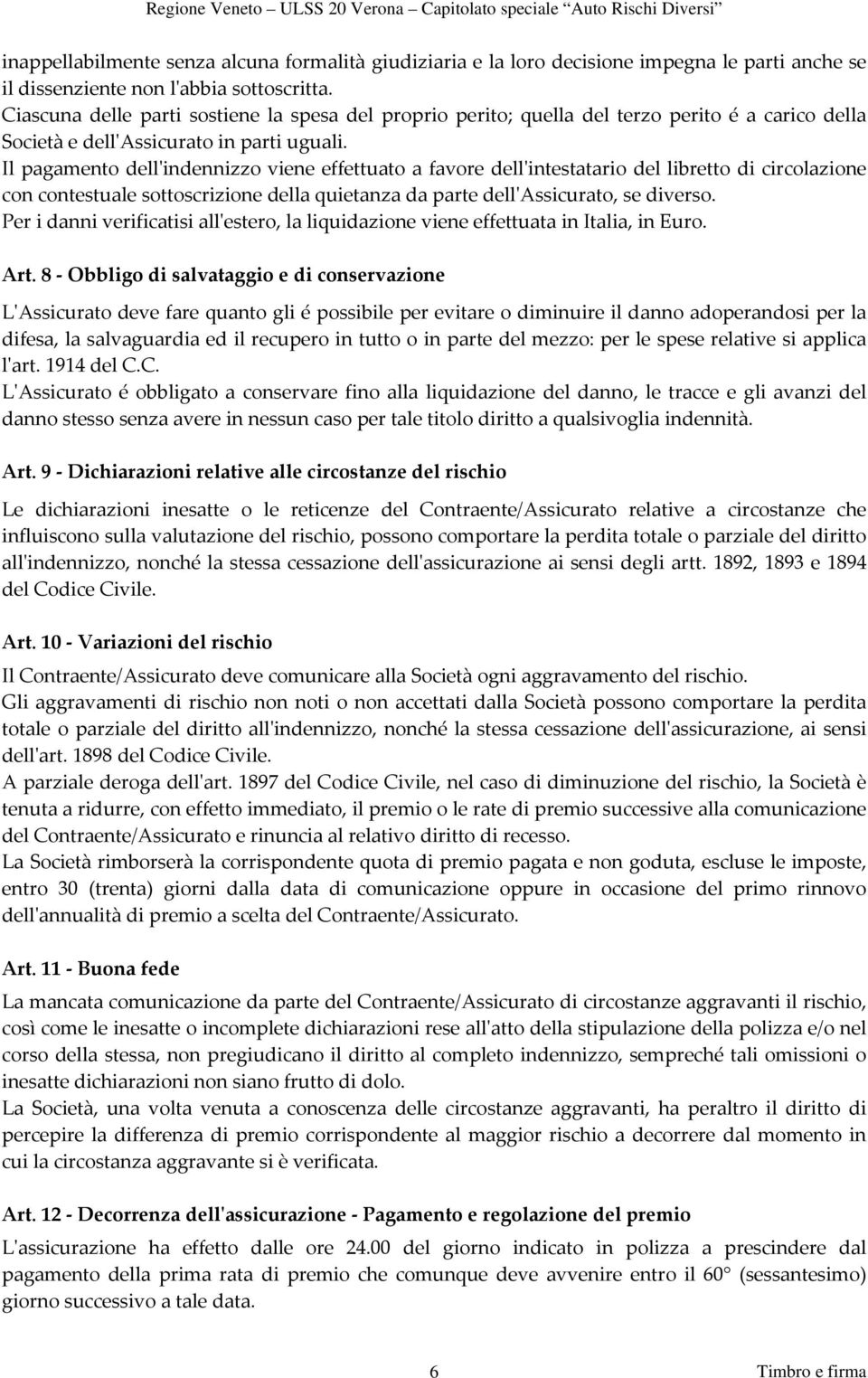 Il pagamento dellʹindennizzo viene effettuato a favore dellʹintestatario del libretto di circolazione con contestuale sottoscrizione della quietanza da parte dellʹassicurato, se diverso.