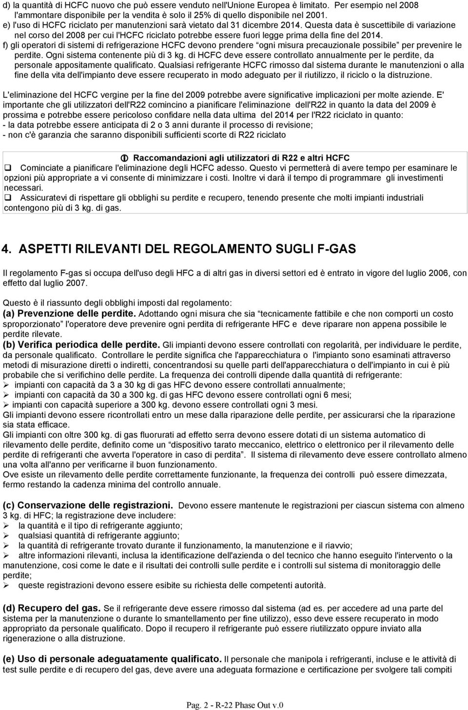 Questa data è suscettibile di variazione nel corso del 2008 per cui l'hcfc riciclato potrebbe essere fuori legge prima della fine del 2014.