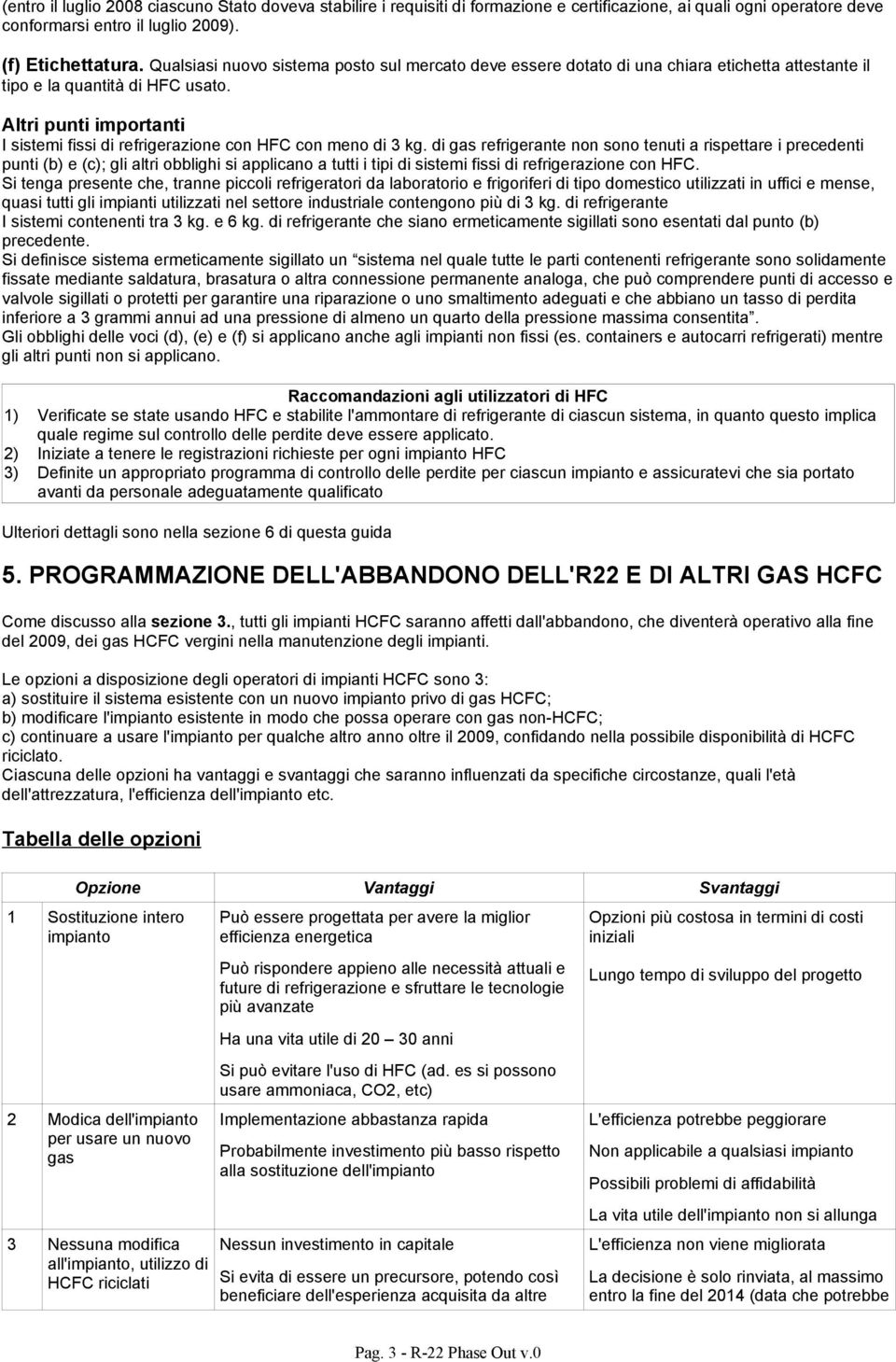 Altri punti importanti I sistemi fissi di refrigerazione con HFC con meno di 3 kg.