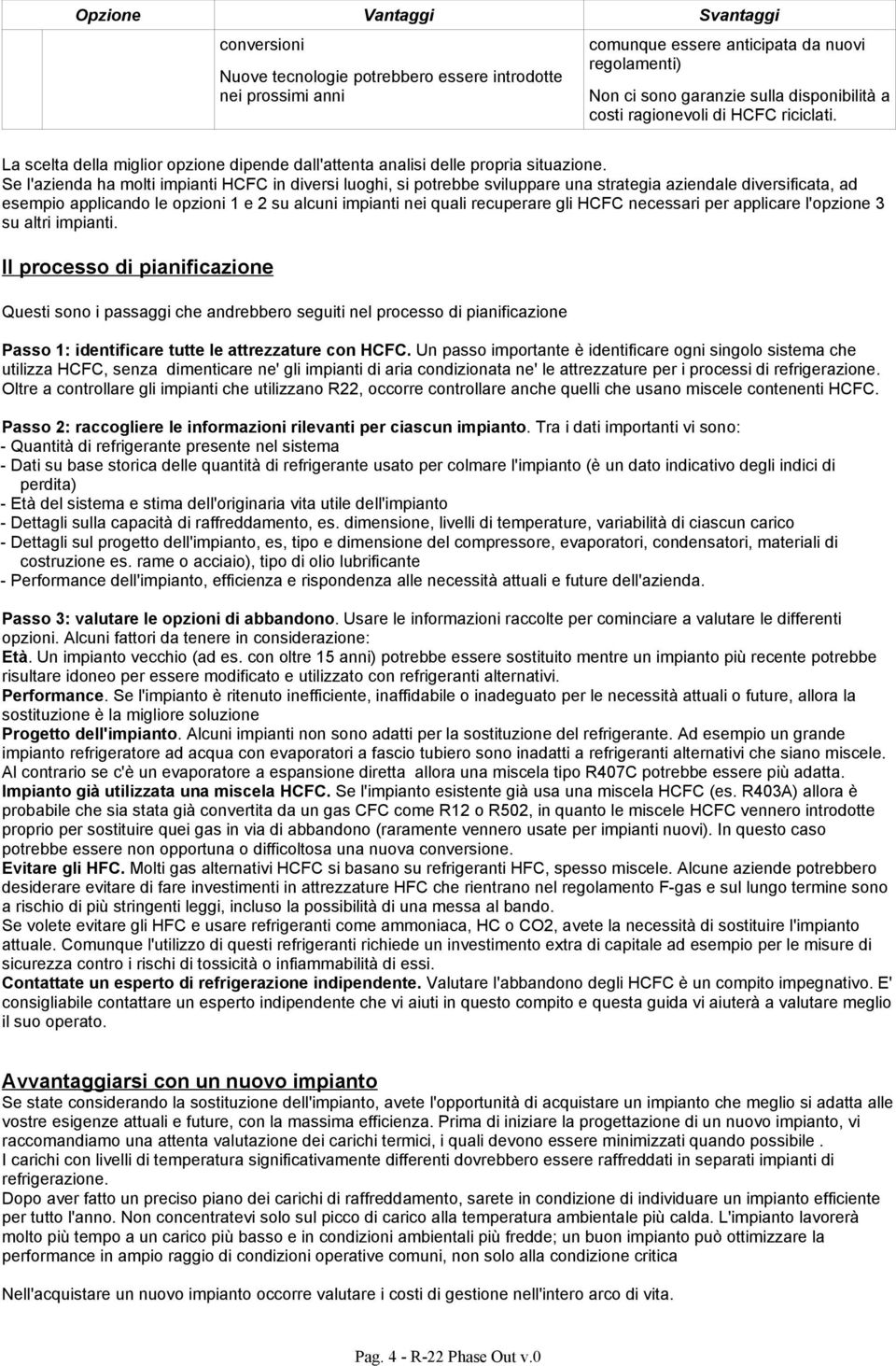 Se l'azienda ha molti impianti HCFC in diversi luoghi, si potrebbe sviluppare una strategia aziendale diversificata, ad esempio applicando le opzioni 1 e 2 su alcuni impianti nei quali recuperare gli