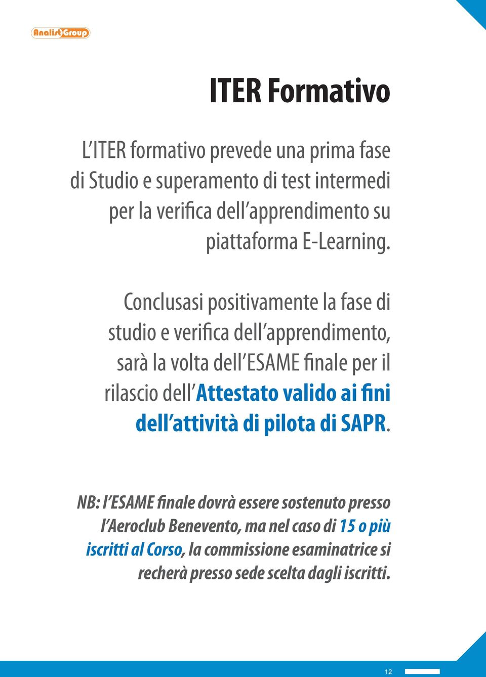 Conclusasi positivamente la fase di studio e verifica dell apprendimento, sarà la volta dell ESAME finale per il rilascio dell