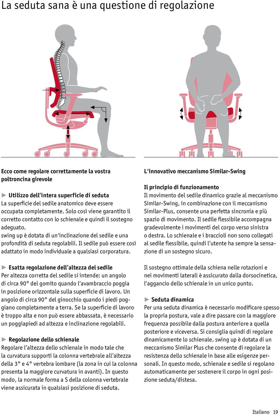 swing up è dotata di un inclinazione del sedile e una profondità di seduta regolabili. Il sedile può essere così adattato in modo individuale a qualsiasi corporatura.