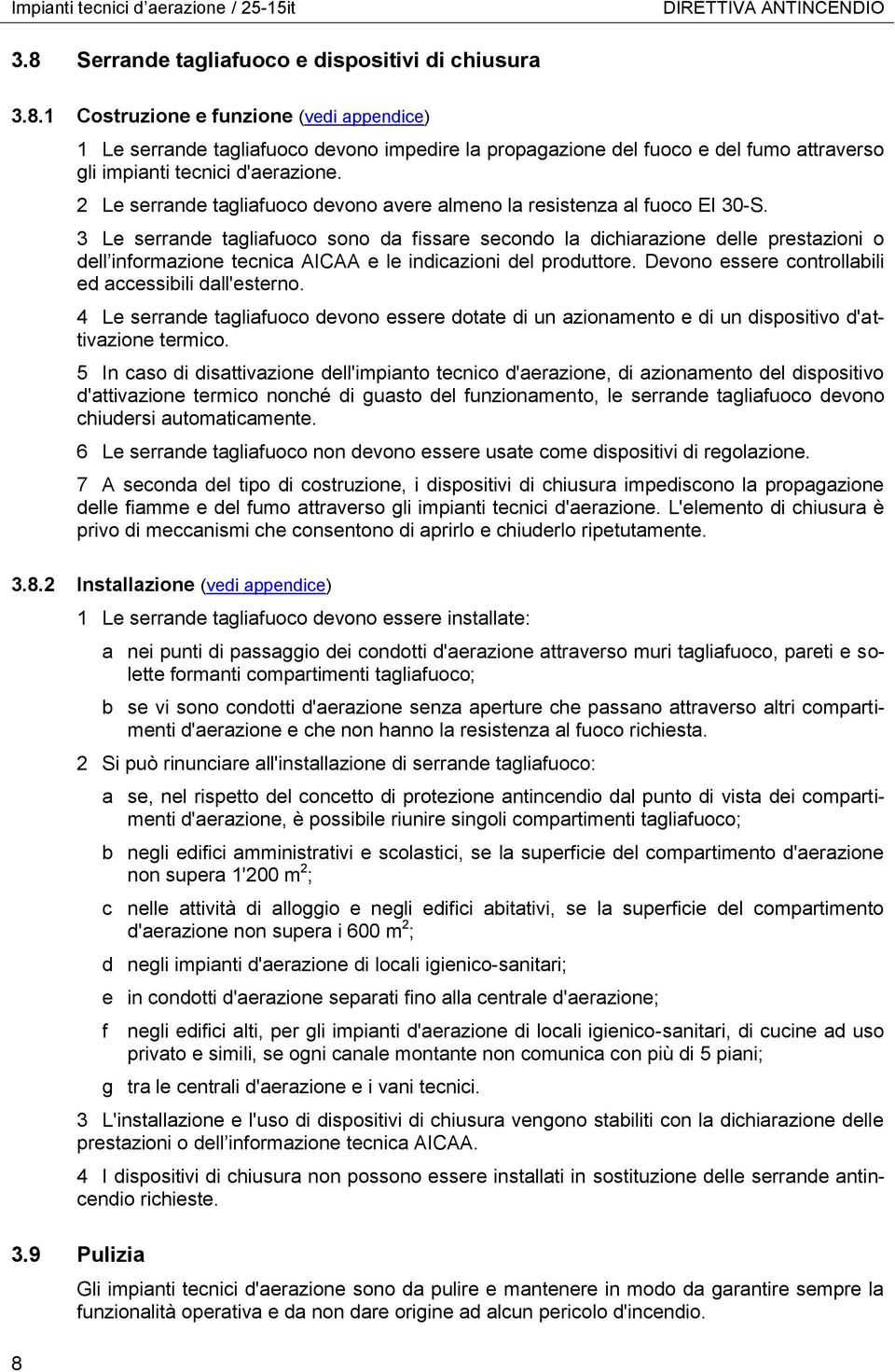 1 Costruzione e funzione (vedi appendice) 1 Le serrande tagliafuoco devono impedire la propagazione del fuoco e del fumo attraverso gli impianti tecnici d'aerazione.