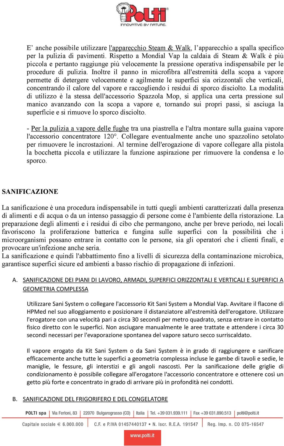 Inoltre il panno in microfibra all'estremità della scopa a vapore permette di detergere velocemente e agilmente le superfici sia orizzontali che verticali, concentrando il calore del vapore e