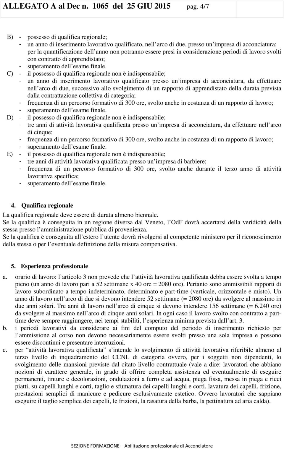 presi in considerazione periodi di lavoro svolti con contratto di apprendistato; C) - il possesso di qualifica regionale non è indispensabile; - un anno di inserimento lavorativo qualificato presso