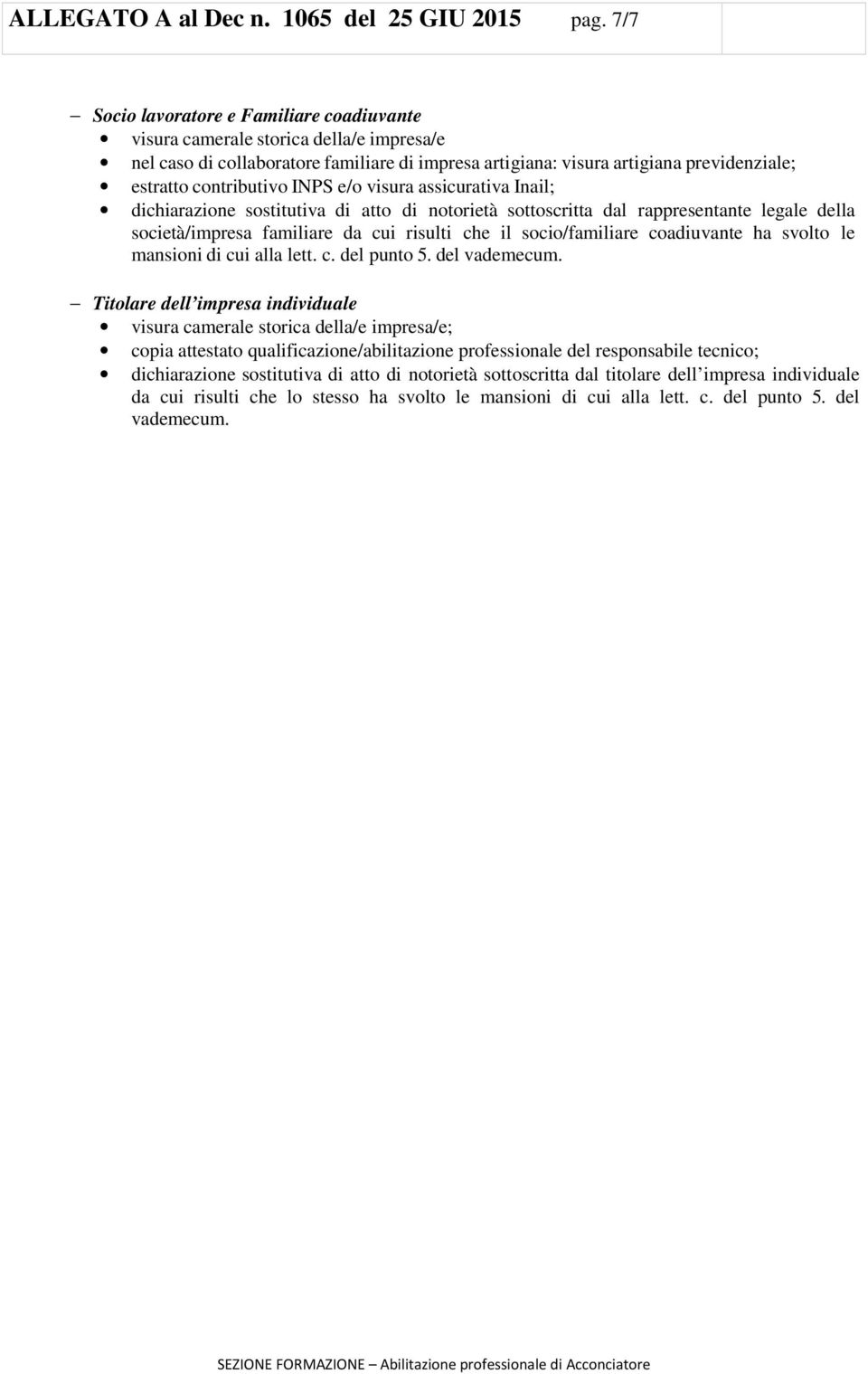 INPS e/o visura assicurativa Inail; dichiarazione sostitutiva di atto di notorietà sottoscritta dal rappresentante legale della società/impresa familiare da cui risulti che il socio/familiare