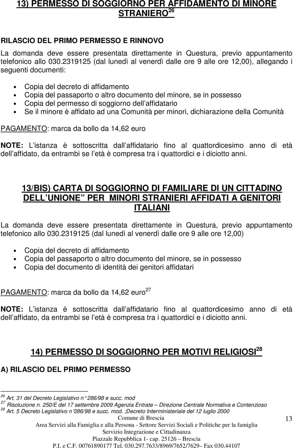 Copia del permesso di soggiorno dell affidatario Se il minore è affidato ad una Comunità per minori, dichiarazione della Comunità PAGAMENTO: marca da bollo da 14,62 euro NOTE: L istanza è