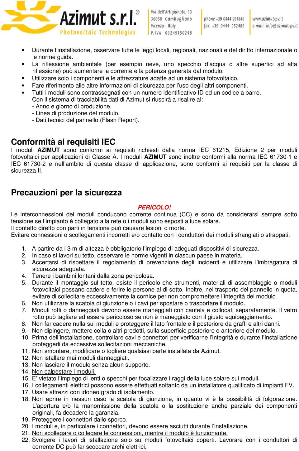 Utilizzare solo i componenti e le attrezzature adatte ad un sistema fotovoltaico. Fare riferimento alle altre informazioni di sicurezza per l uso degli altri componenti.