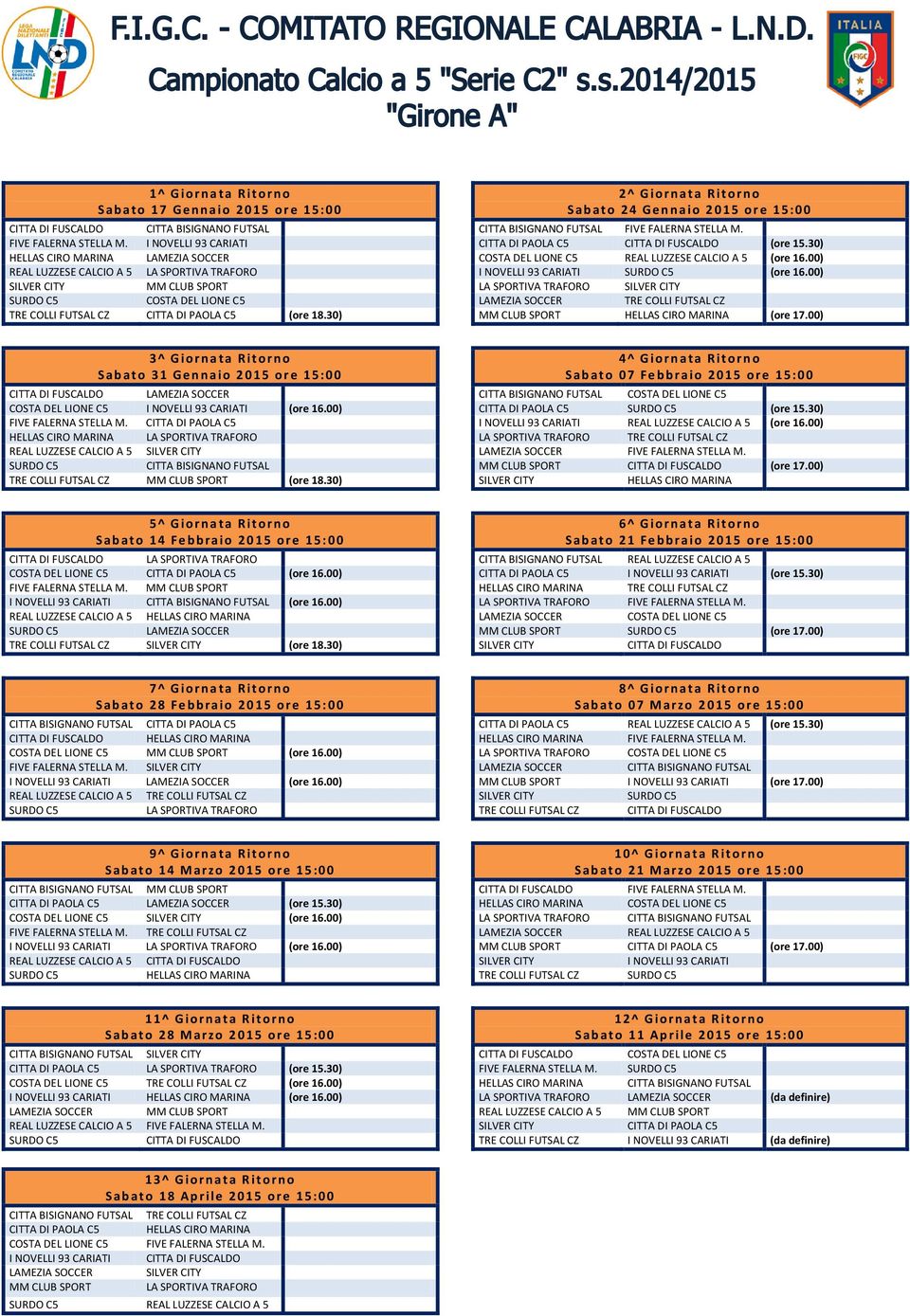 30) 2^ Giornata Ritorno Sabato 24 Gennaio 2015 ore 15:00 CITTA BISIGNANO FUTSAL FIVE FALERNA STELLA M. CITTA DI PAOLA C5 (ore 15.30) REAL LUZZESE CALCIO A 5 (ore 16.00) I NOVELLI 93 CARIATI (ore 16.