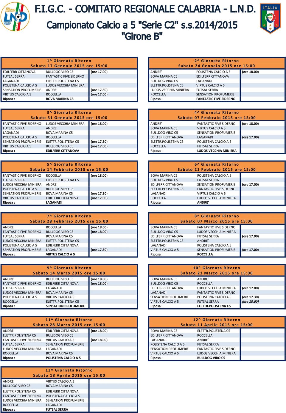 00) POLISTENA CALCIO A 5 (ore 17.30) VIRTUS CALCIO A 5 (ore 17.00) 4^ Giornata Ritorno Sabato 07 Febbraio 2015 ore 15:00 (ore 18.00) VIRTUS CALCIO A 5 (ore 17.