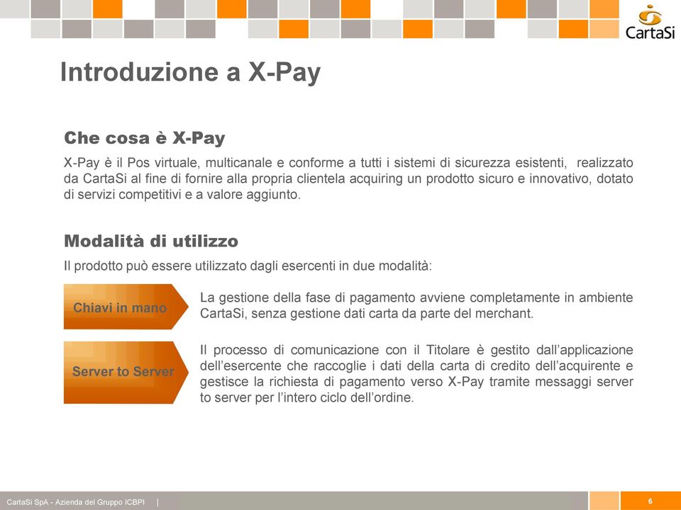 Modalità di utilizzo Il prodotto può essere utilizzato dagli esercenti in due modalità: Chiavi in mano La gestione della fase di pagamento avviene completamente in ambiente CartaSi, senza gestione