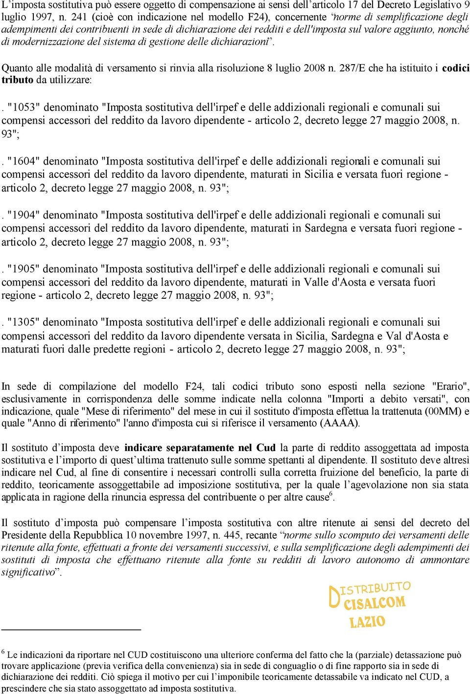 modernizzazione del sistema di gestione delle dichiarazioni. Quanto alle modalità di versamento si rinvia alla risoluzione 8 luglio 2008 n. 287/E che ha istituito i codici tributo da utilizzare:.