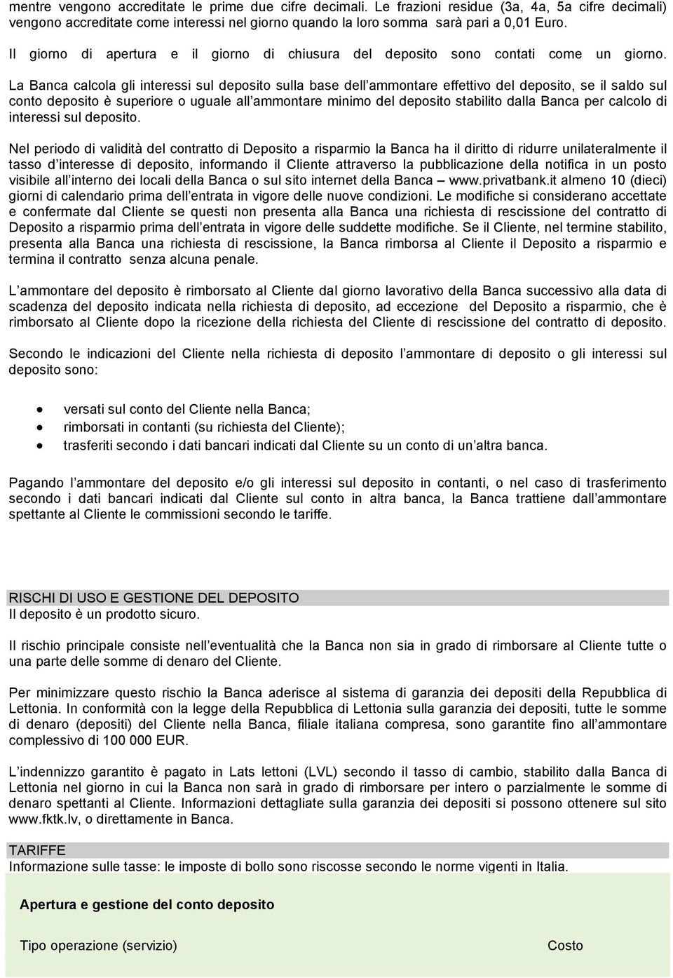 La Banca calcola gli interessi sul deposito sulla base dell ammontare effettivo del deposito, se il saldo sul conto deposito è superiore o uguale all ammontare minimo del deposito stabilito dalla