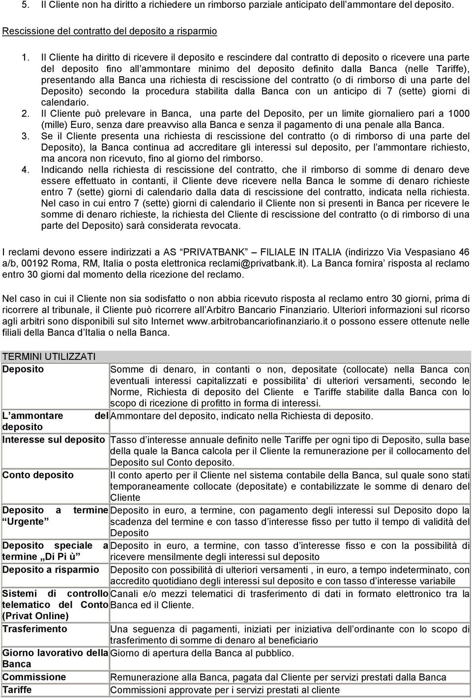 presentando alla Banca una richiesta di rescissione del contratto (o di rimborso di una parte del Deposito) secondo la procedura stabilita dalla Banca con un anticipo di 7 (sette) giorni di