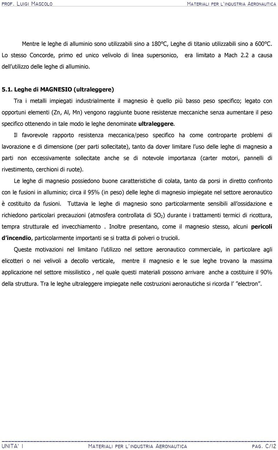 Leghe di MAGNESIO (ultraleggere) Tra i metalli impiegati industrialmente il magnesio è quello più basso peso specifico; legato con opportuni elementi (Zn, Al, Mn) vengono raggiunte buone resistenze