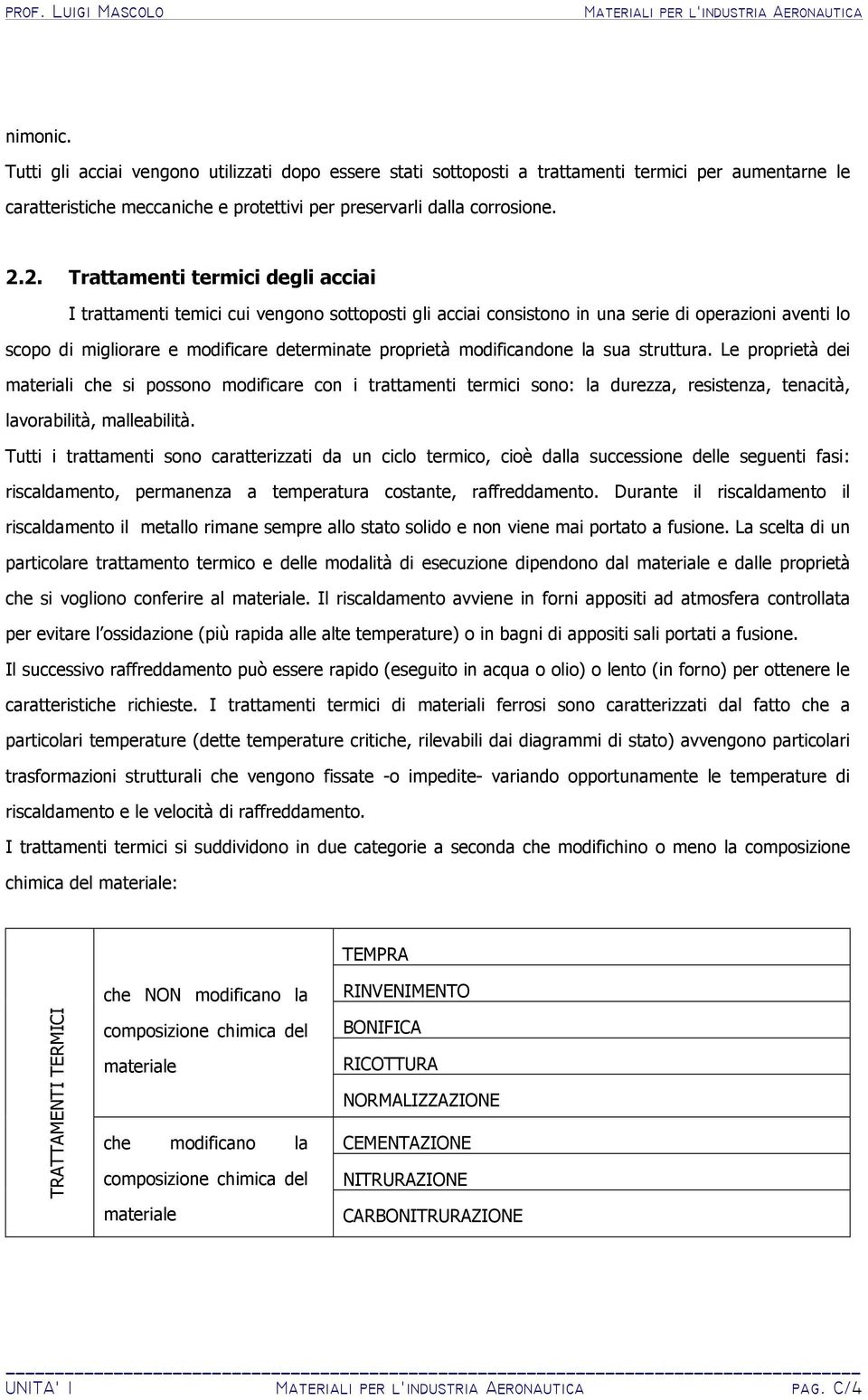 modificandone la sua struttura. Le proprietà dei materiali che si possono modificare con i trattamenti termici sono: la durezza, resistenza, tenacità, lavorabilità, malleabilità.