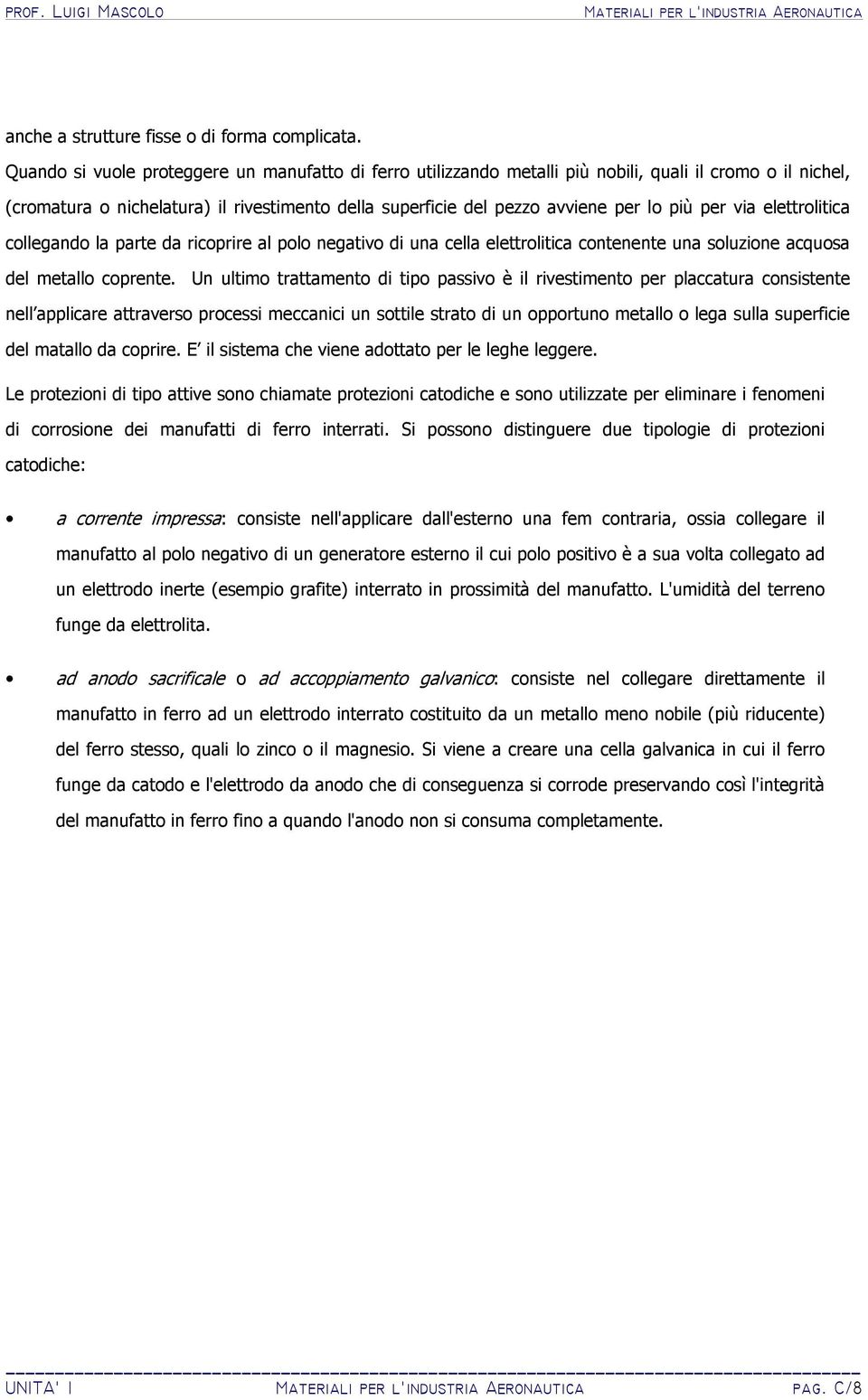 per via elettrolitica collegando la parte da ricoprire al polo negativo di una cella elettrolitica contenente una soluzione acquosa del metallo coprente.