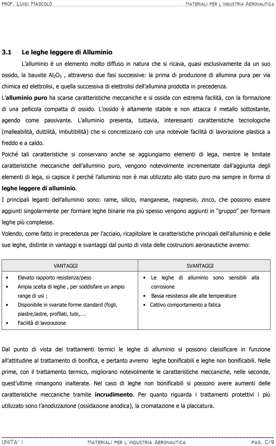 L alluminio puro ha scarse caratteristiche meccaniche e si ossida con estrema facilità, con la formazione di una pellicola compatta di ossido.