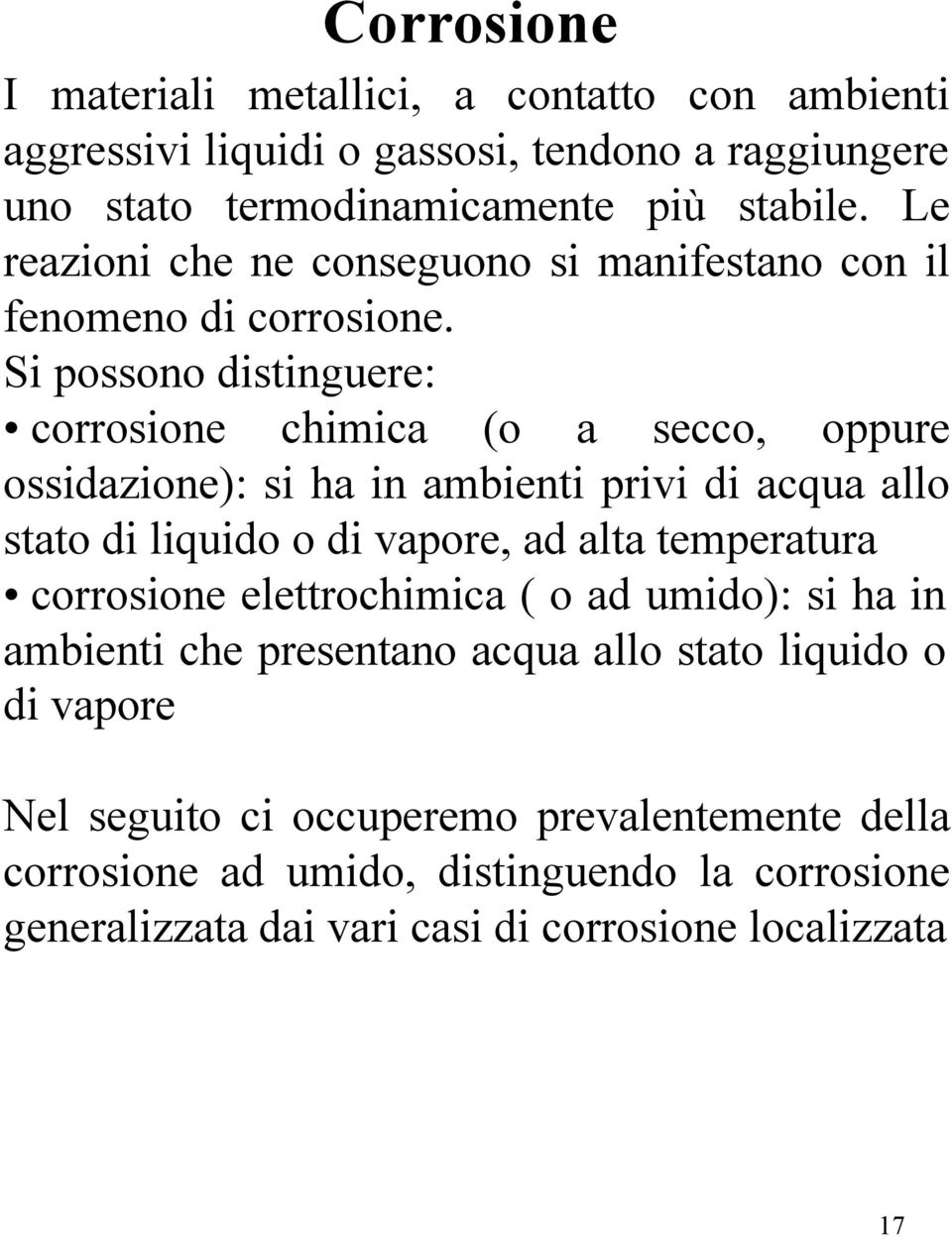 Si possono distinguere: corrosione chimica (o a secco, oppure ossidazione): si ha in ambienti privi di acqua allo stato di liquido o di vapore, ad alta temperatura