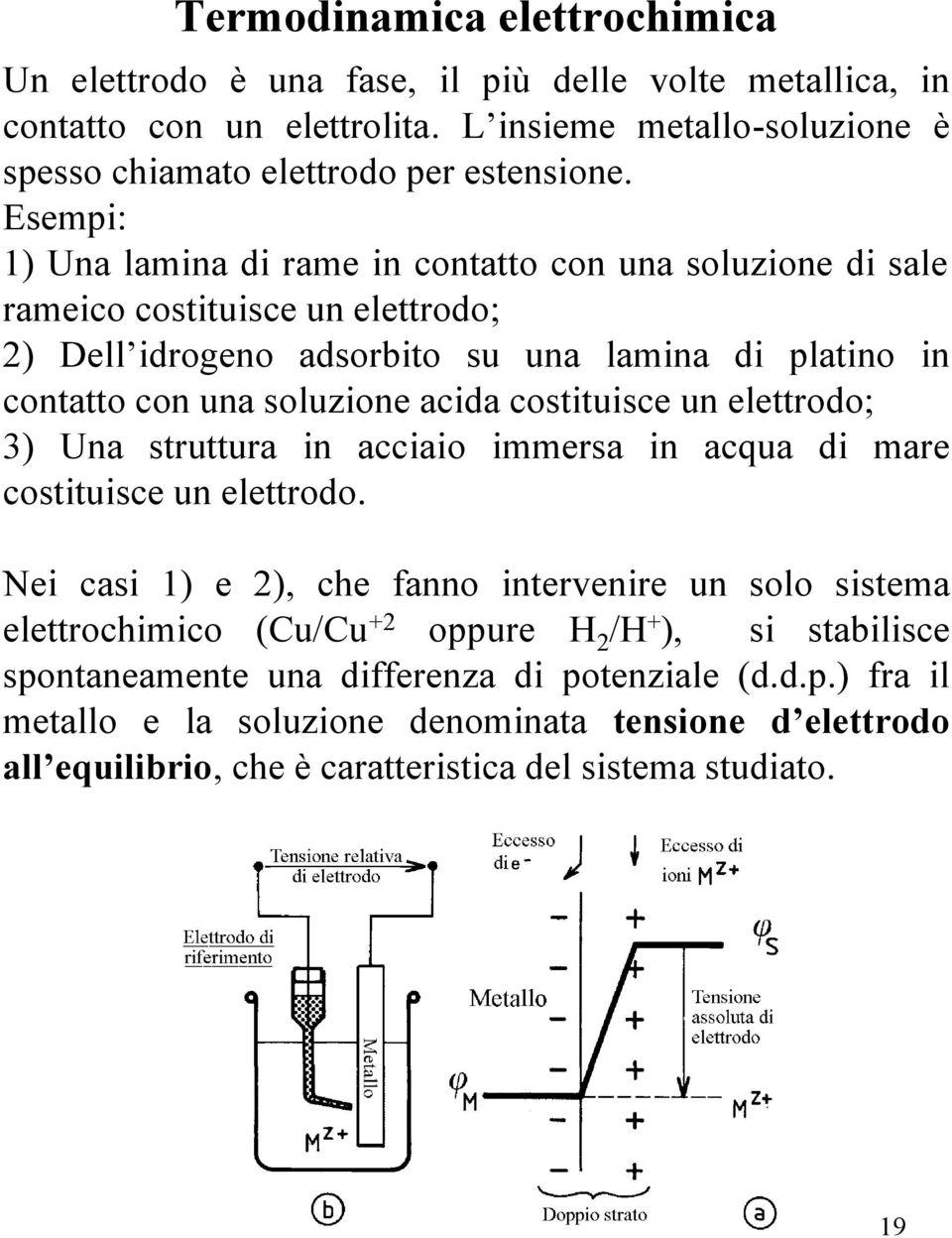 costituisce un elettrodo; 3) Una struttura in acciaio immersa in acqua di mare costituisce un elettrodo.