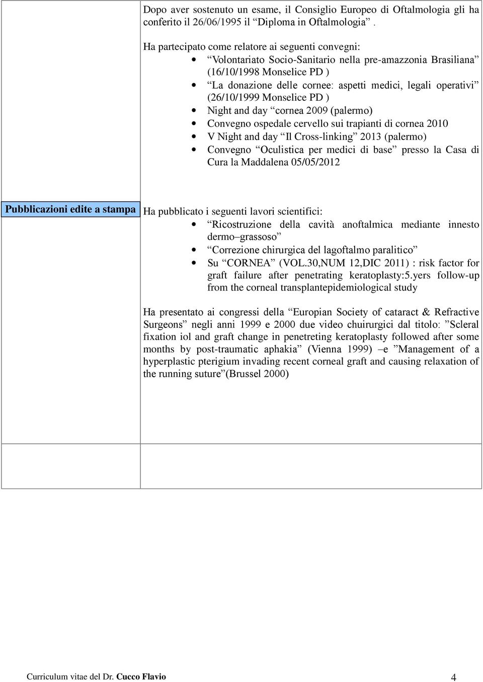 (26/10/1999 Monselice PD ) Night and day cornea 2009 (palermo) Convegno ospedale cervello sui trapianti di cornea 2010 V Night and day Il Cross-linking 2013 (palermo) Convegno Oculistica per medici