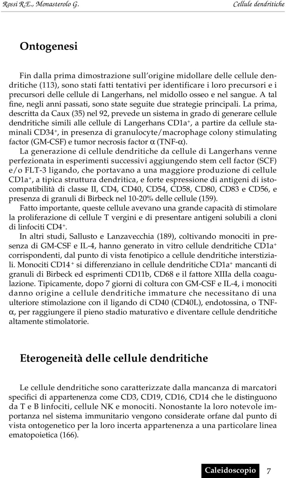 La prima, descritta da Caux (35) nel 92, prevede un sistema in grado di generare cellule dendritiche simili alle cellule di Langerhans CD1a +, a partire da cellule staminali CD34 +, in presenza di