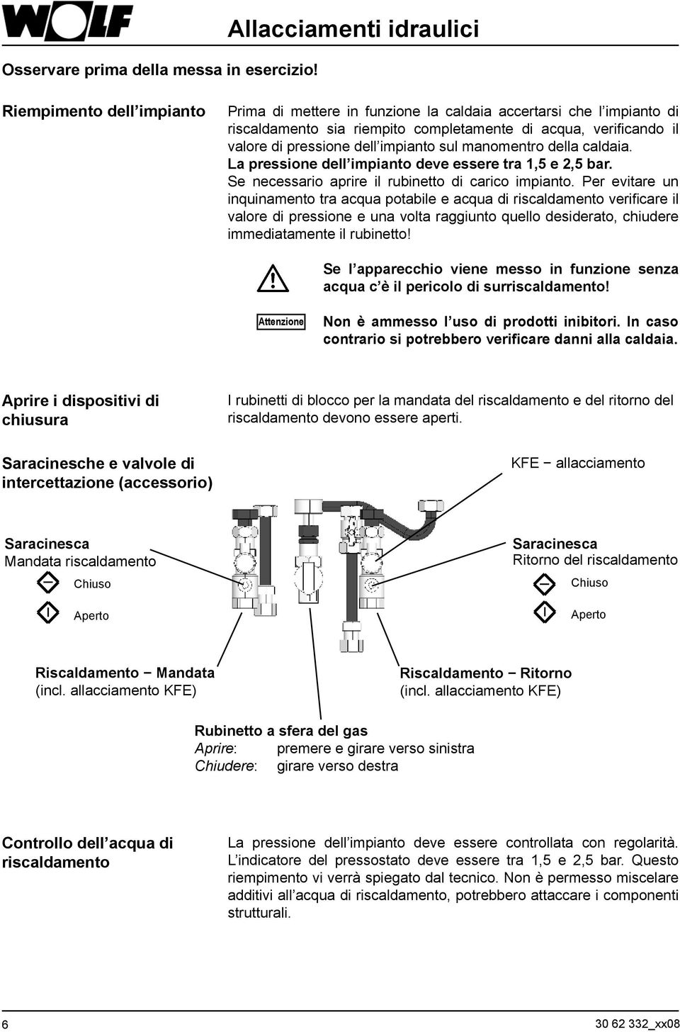 pressione dell impianto sul manomentro della caldaia. La pressione dell impianto deve essere tra 1,5 e 2,5 bar. Se necessario aprire il rubinetto di carico impianto.