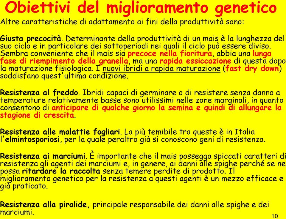 Sembra conveniente che il mais sia precoce nella fioritura, abbia una lunga fase di riempimento della granella, ma una rapida essiccazione di questa dopo la maturazione fisiologica.