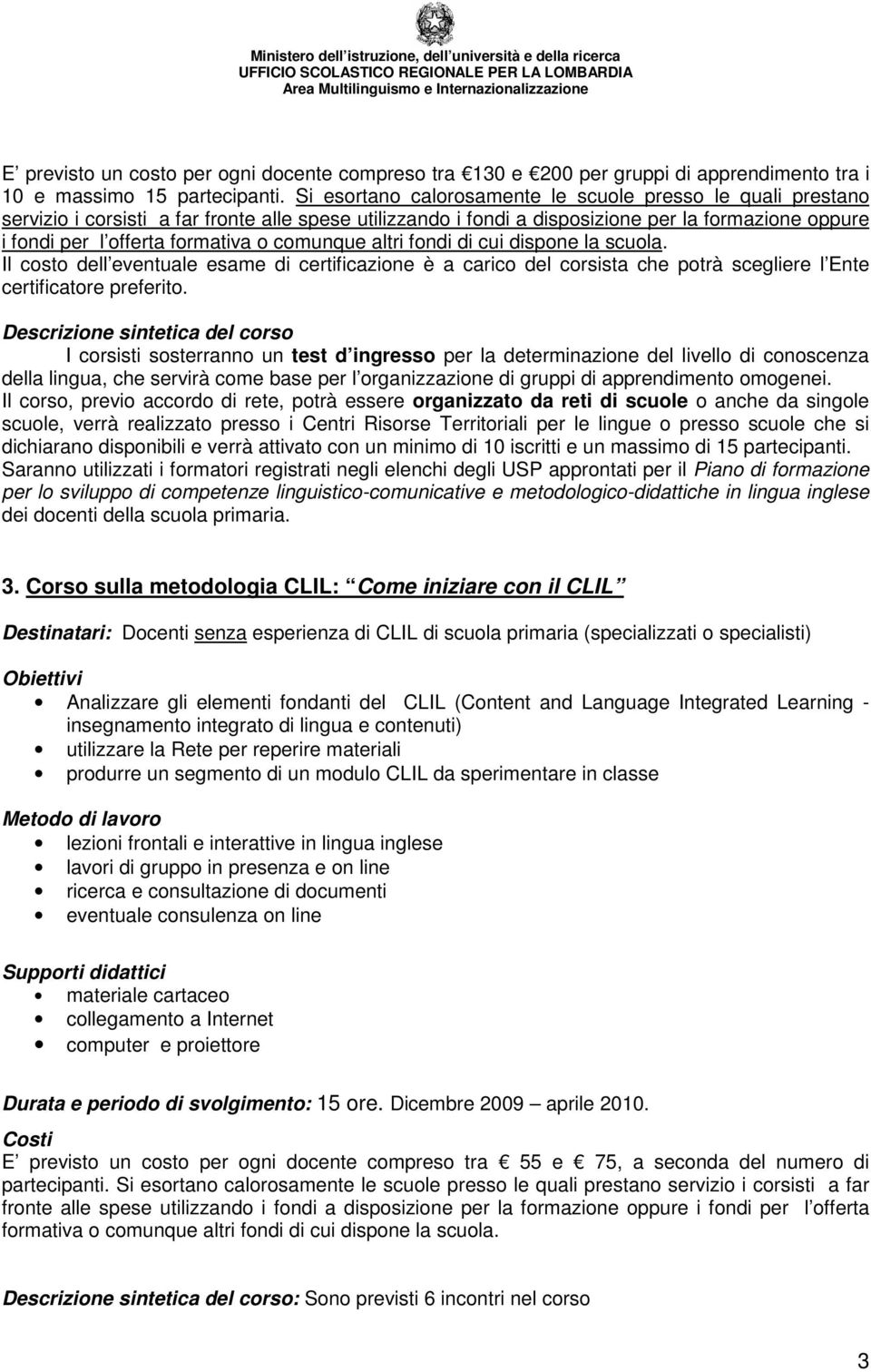 comunque altri fondi di cui dispone la scuola. Il costo dell eventuale esame di certificazione è a carico del corsista che potrà scegliere l Ente certificatore preferito.