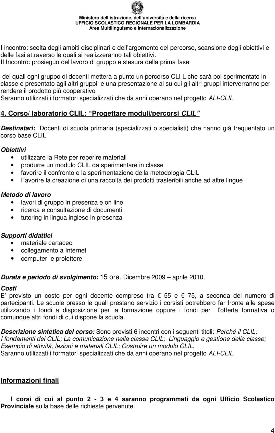 gruppi e una presentazione ai su cui gli altri gruppi interverranno per rendere il prodotto più cooperativo Saranno utilizzati i formatori specializzati che da anni operano nel progetto ALI-CLIL. 4.