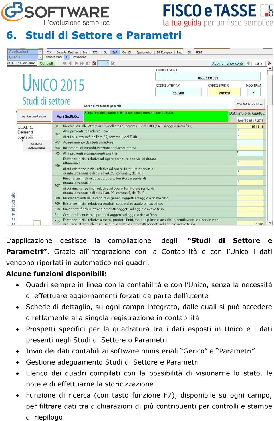 Alcune funzioni disponibili: Quadri sempre in linea con la contabilità e con l Unico, senza la necessità di effettuare aggiornamenti forzati da parte dell utente Schede di dettaglio, su ogni campo