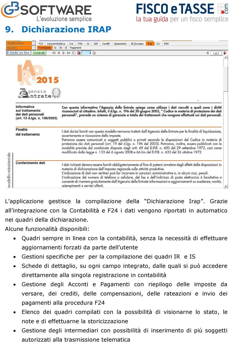 Alcune funzionalità disponibili: Quadri sempre in linea con la contabilità, senza la necessità di effettuare aggiornamenti forzati da parte dell utente Gestioni specifiche per per la compilazione dei