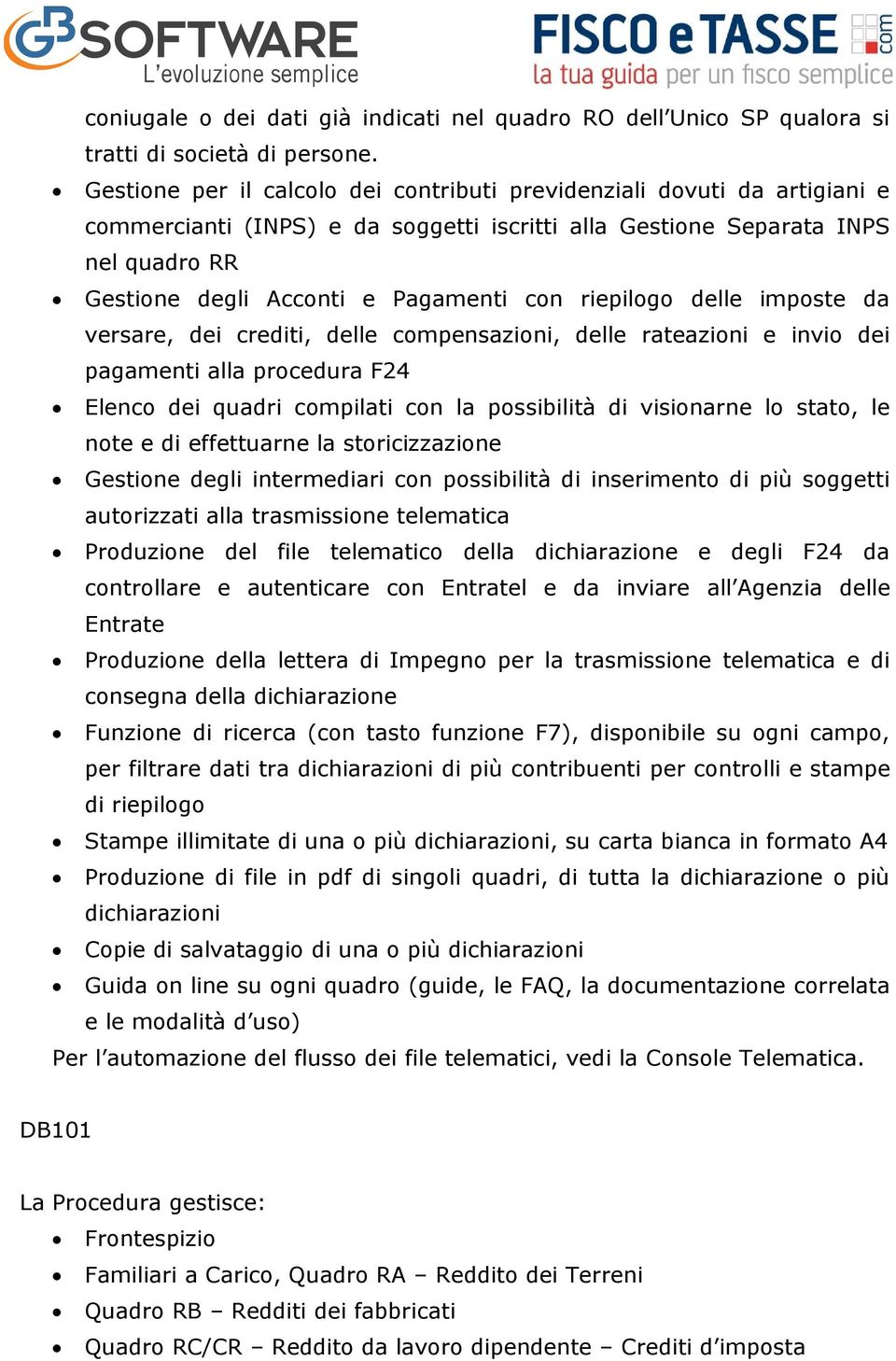 riepilogo delle imposte da versare, dei crediti, delle compensazioni, delle rateazioni e invio dei pagamenti alla procedura F24 Elenco dei quadri compilati con la possibilità di visionarne lo stato,