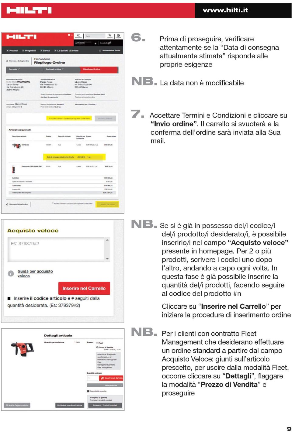 Se si è già in possesso del/i codice/i del/i prodotto/i desiderato/i, è possibile inserirlo/i nel campo Acquisto veloce presente in homepage.