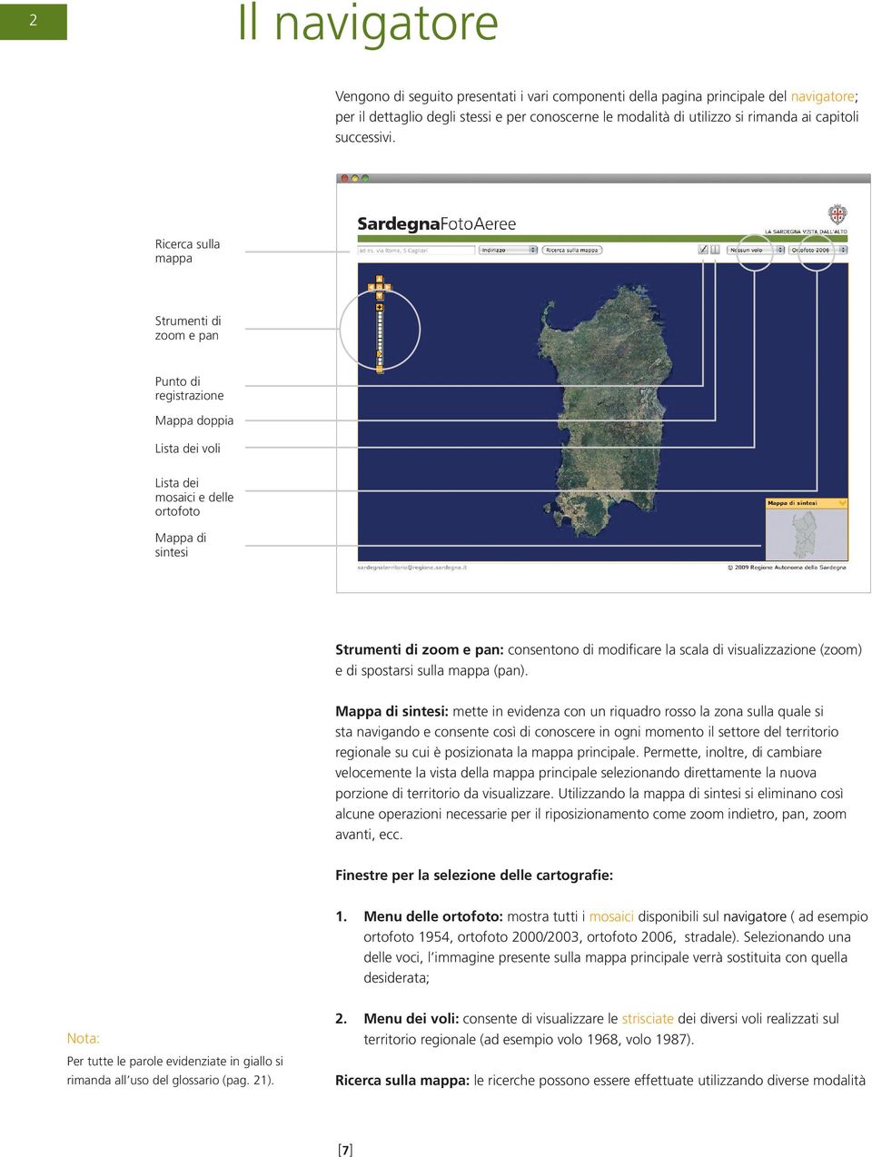 Ricerca sulla mappa Strumenti di zoom e pan Punto di registrazione Mappa doppia Lista dei voli Lista dei mosaici e delle ortofoto Mappa di sintesi Strumenti di zoom e pan: consentono di modificare la