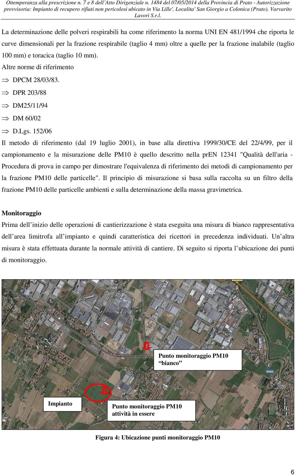 152/06 Il metodo di riferimento (dal 19 luglio 2001), in base alla direttiva 1999/30/CE del 22/4/99, per il campionamento e la misurazione delle PM10 è quello descritto nella pren 12341 "Qualità