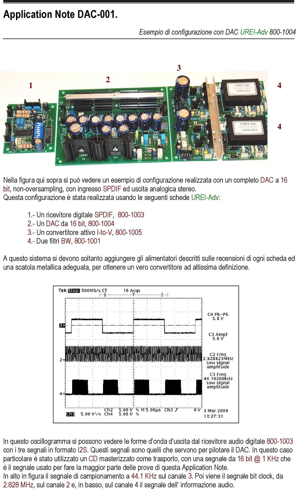 SPDIF ed uscita analogica stereo. Questa configurazione è stata realizzata usando le seguenti schede UREI-Adv: 1.- Un ricevitore digitale SPDIF, 800-1003 2.- Un DAC da 16 bit, 800-1004 3.