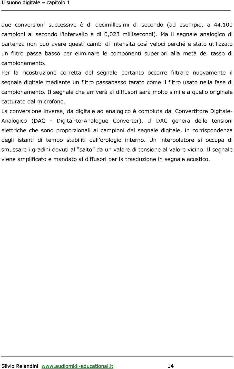 campionamento. Per la ricostruzione corretta del segnale pertanto occorre filtrare nuovamente il segnale digitale mediante un filtro passabasso tarato come il filtro usato nella fase di campionamento.