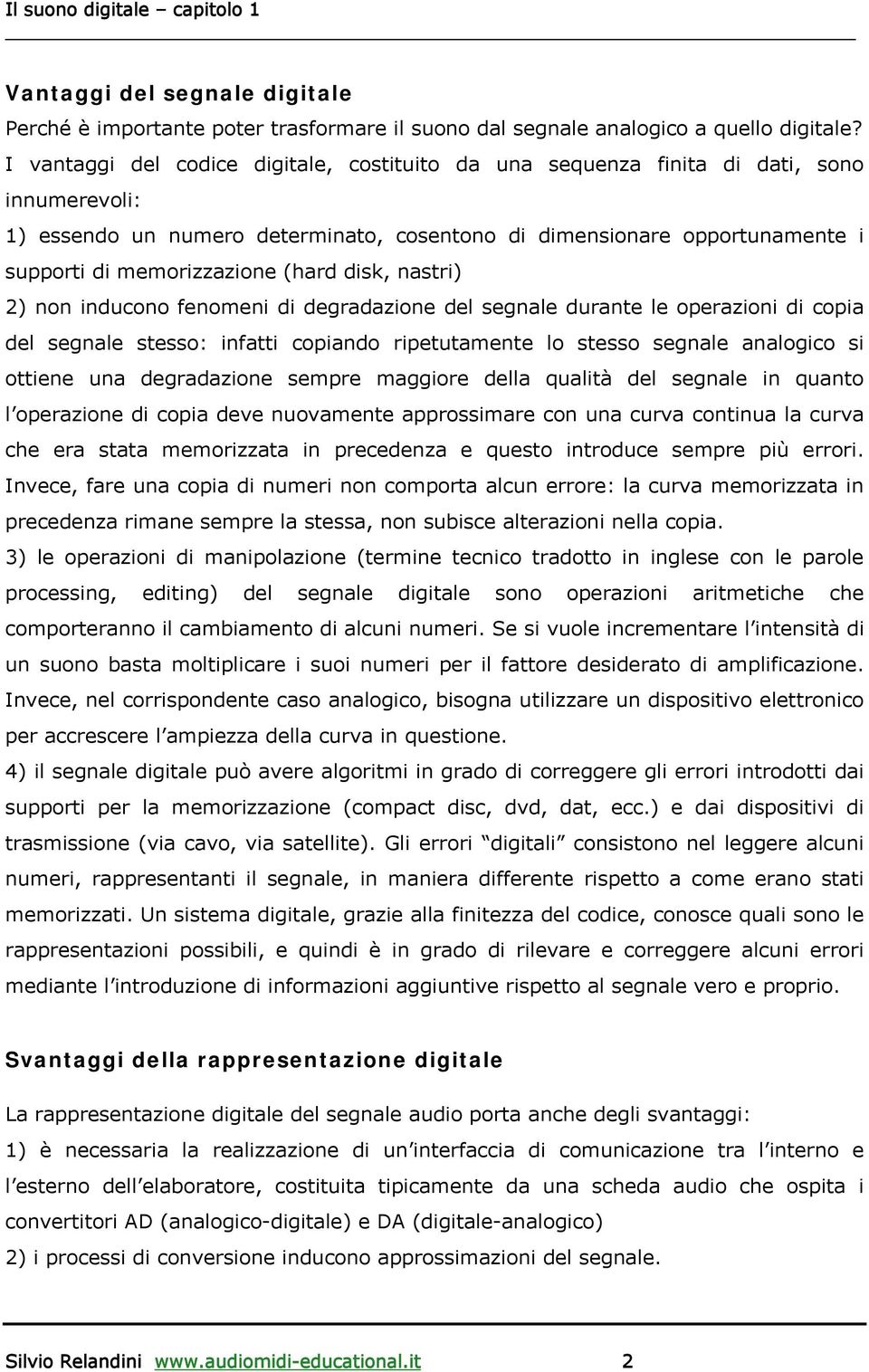 (hard disk, nastri) 2) non inducono fenomeni di degradazione del segnale durante le operazioni di copia del segnale stesso: infatti copiando ripetutamente lo stesso segnale analogico si ottiene una