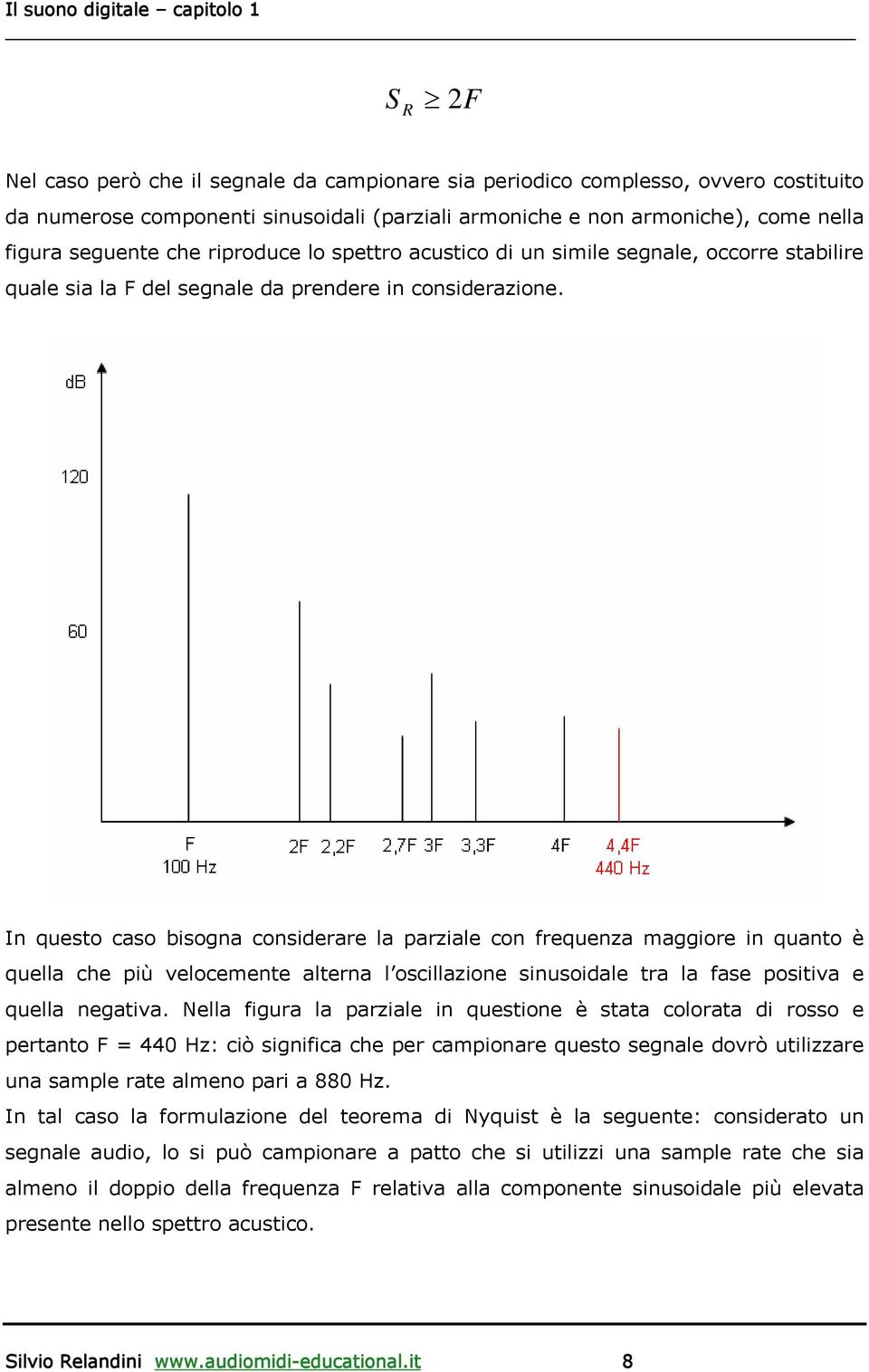 In questo caso bisogna considerare la parziale con frequenza maggiore in quanto è quella che più velocemente alterna l oscillazione sinusoidale tra la fase positiva e quella negativa.