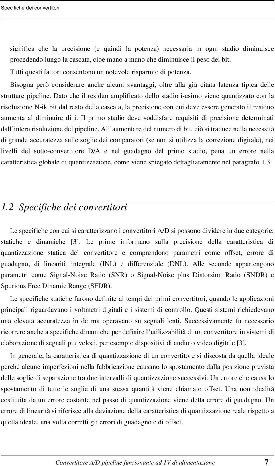 Dato che il residuo amplificato dello stadio i-esimo viene quantizzato con la risoluzione N-ik bit dal resto della cascata, la precisione con cui deve essere generato il residuo aumenta al diminuire