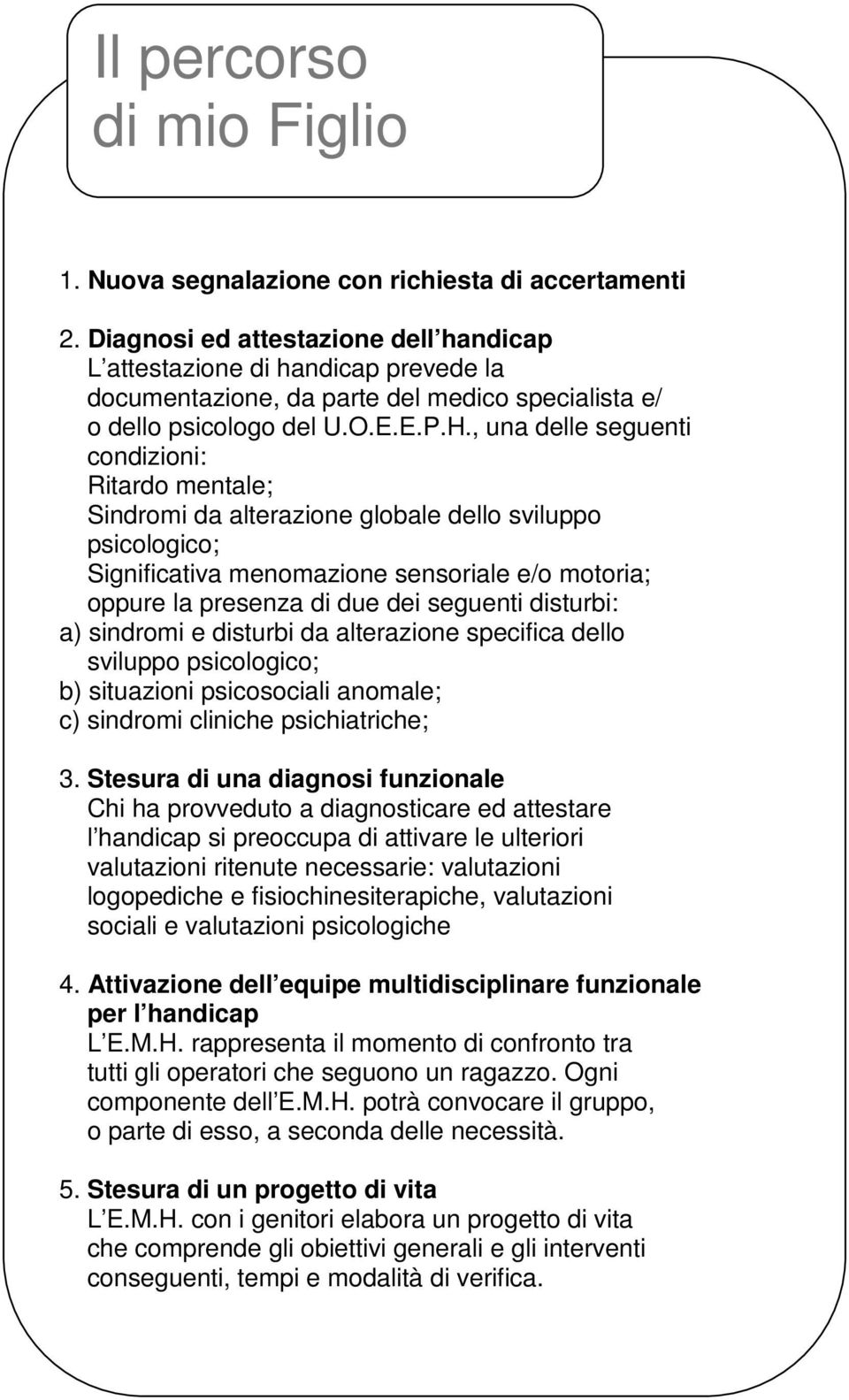 , una delle seguenti condizioni: Ritardo mentale; Sindromi da alterazione globale dello sviluppo psicologico; Significativa menomazione sensoriale e/o motoria; oppure la presenza di due dei seguenti