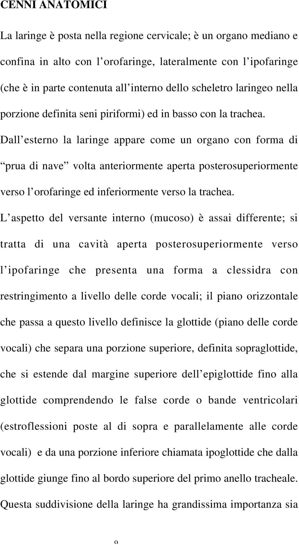 Dall esterno la laringe appare come un organo con forma di prua di nave volta anteriormente aperta posterosuperiormente verso l orofaringe ed inferiormente verso la trachea.